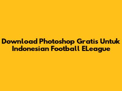 Download Photoshop Gratis Untuk Indonesian Football ELeague