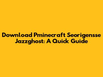 Download Pminecraft Seorigensse Jazzghost: A Quick Guide