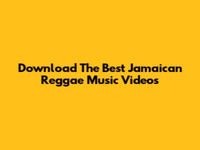 Download The Best Jamaican Reggae Music Videos