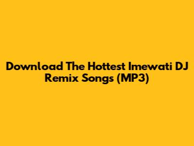Download The Hottest Imewati DJ Remix Songs (MP3)