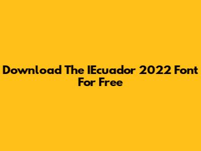 Download The IEcuador 2022 Font For Free