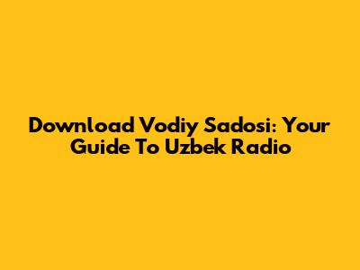 Download Vodiy Sadosi: Your Guide To Uzbek Radio