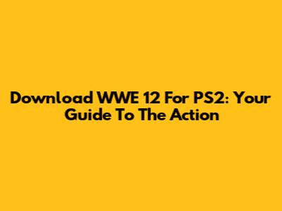 Download WWE '12 For PS2: Your Guide To The Action