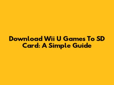 Download Wii U Games To SD Card: A Simple Guide