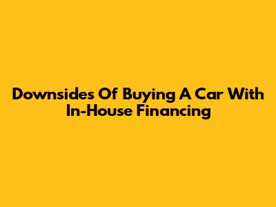 Downsides Of Buying A Car With In-House Financing