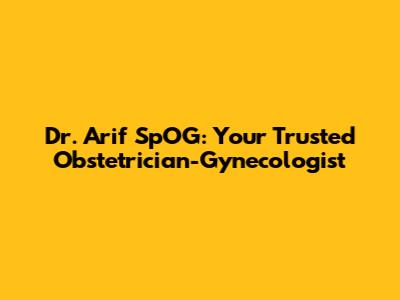 Dr. Arif SpOG: Your Trusted Obstetrician-Gynecologist