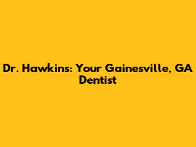 Dr. Hawkins: Your Gainesville, GA Dentist