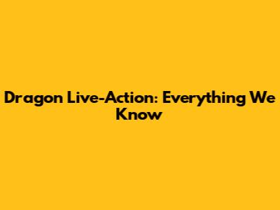 Dragon Live-Action: Everything We Know