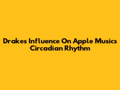 Drake's Influence On Apple Music's Circadian Rhythm