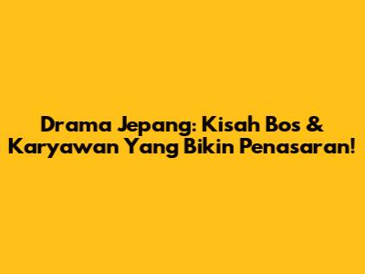 Drama Jepang: Kisah Bos & Karyawan Yang Bikin Penasaran!