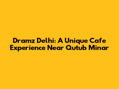Dramz Delhi: A Unique Cafe Experience Near Qutub Minar