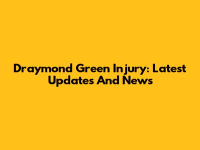 Draymond Green Injury: Latest Updates And News