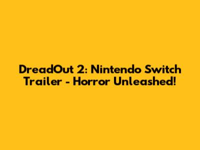 DreadOut 2: Nintendo Switch Trailer - Horror Unleashed!
