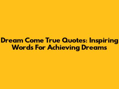 Dream Come True Quotes: Inspiring Words For Achieving Dreams