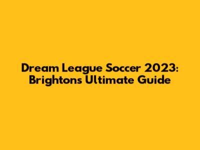 Dream League Soccer 2023: Brighton's Ultimate Guide