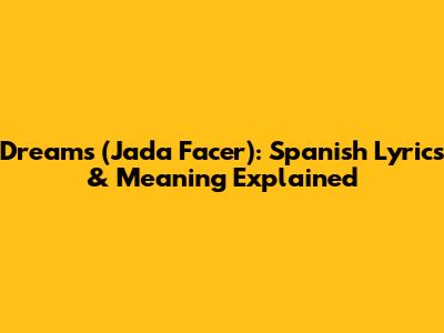 Dreams (Jada Facer): Spanish Lyrics & Meaning Explained