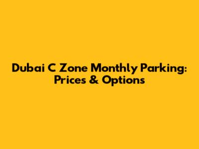 Dubai C Zone Monthly Parking: Prices & Options