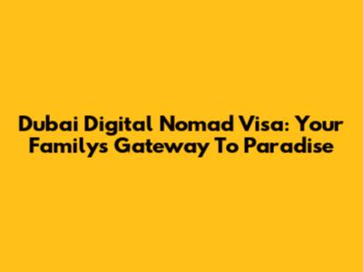 Dubai Digital Nomad Visa: Your Family's Gateway To Paradise