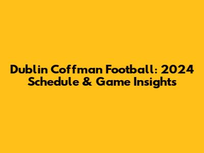 Dublin Coffman Football: 2024 Schedule & Game Insights
