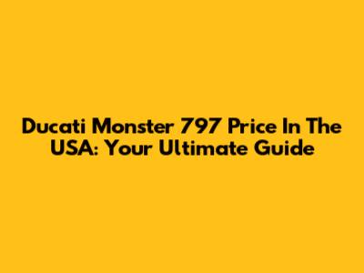 Ducati Monster 797 Price In The USA: Your Ultimate Guide