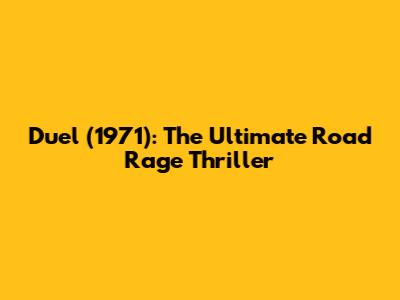 Duel (1971): The Ultimate Road Rage Thriller