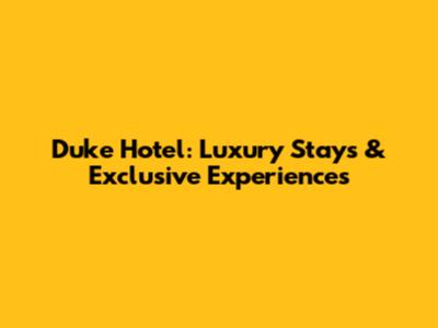 Duke Hotel: Luxury Stays & Exclusive Experiences