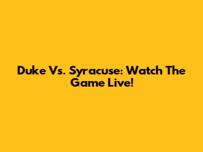 Duke Vs. Syracuse: Watch The Game Live!