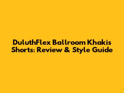 DuluthFlex Ballroom Khakis Shorts: Review & Style Guide