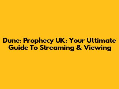 Dune: Prophecy UK: Your Ultimate Guide To Streaming & Viewing