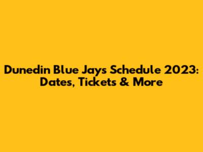 Dunedin Blue Jays Schedule 2023: Dates, Tickets & More