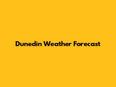 Dunedin Weather Forecast