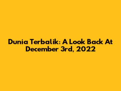 Dunia Terbalik: A Look Back At December 3rd, 2022