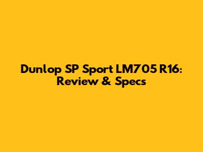 Dunlop SP Sport LM705 R16: Review & Specs