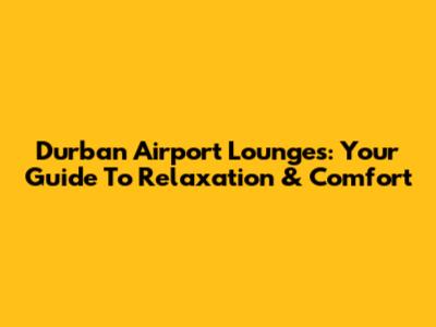 Durban Airport Lounges: Your Guide To Relaxation & Comfort