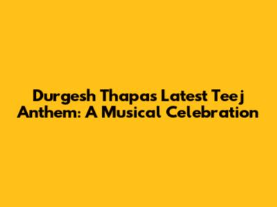 Durgesh Thapa's Latest Teej Anthem: A Musical Celebration