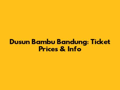 Dusun Bambu Bandung: Ticket Prices & Info