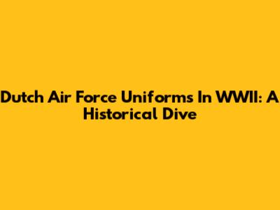 Dutch Air Force Uniforms In WWII: A Historical Dive