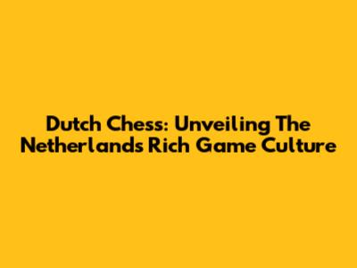 Dutch Chess: Unveiling The Netherlands' Rich Game Culture