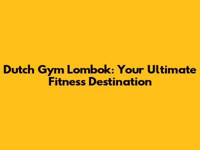 Dutch Gym Lombok: Your Ultimate Fitness Destination