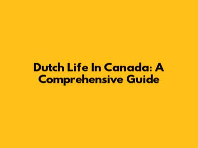 Dutch Life In Canada: A Comprehensive Guide