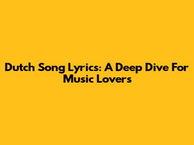 Dutch Song Lyrics: A Deep Dive For Music Lovers