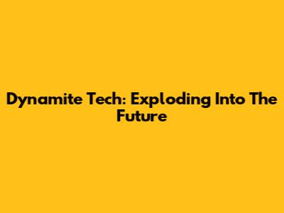 Dynamite Tech: Exploding Into The Future