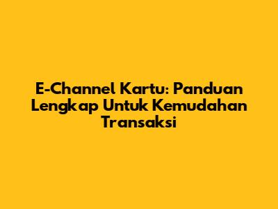 E-Channel Kartu: Panduan Lengkap Untuk Kemudahan Transaksi