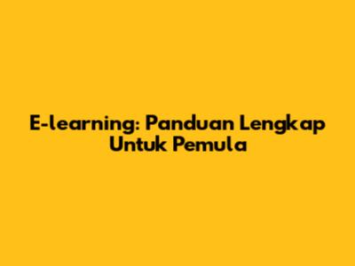 E-learning: Panduan Lengkap Untuk Pemula