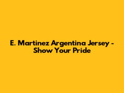 E. Martinez Argentina Jersey - Show Your Pride