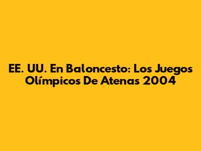 EE. UU. En Baloncesto: Los Juegos Olímpicos De Atenas 2004