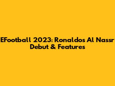 EFootball 2023: Ronaldo's Al Nassr Debut & Features