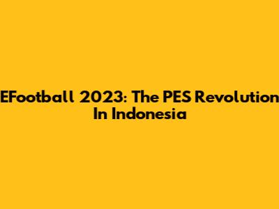 EFootball 2023: The PES Revolution In Indonesia