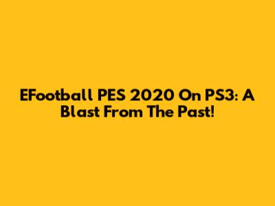 EFootball PES 2020 On PS3: A Blast From The Past!