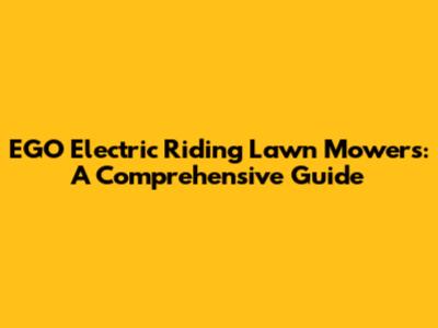 EGO Electric Riding Lawn Mowers: A Comprehensive Guide